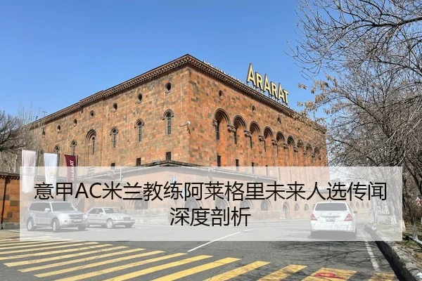 意甲AC米兰教练阿莱格里未来人选传闻深度剖析