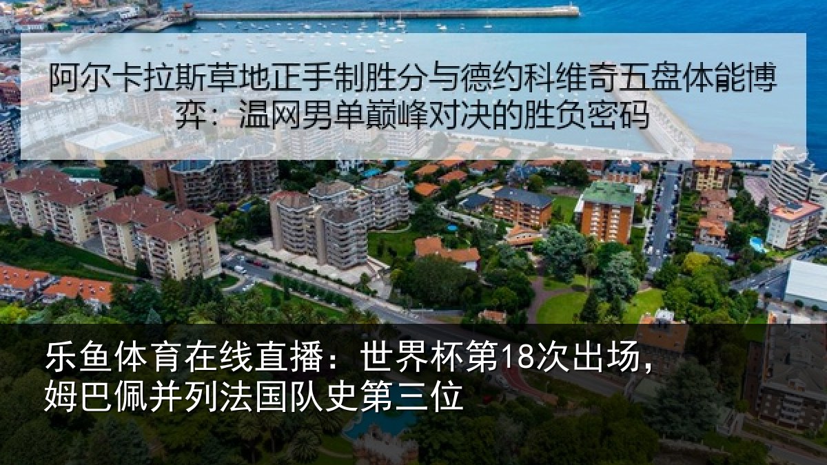 乐鱼体育在线直播：世界杯第18次出场，姆巴佩并列法国队史第三位