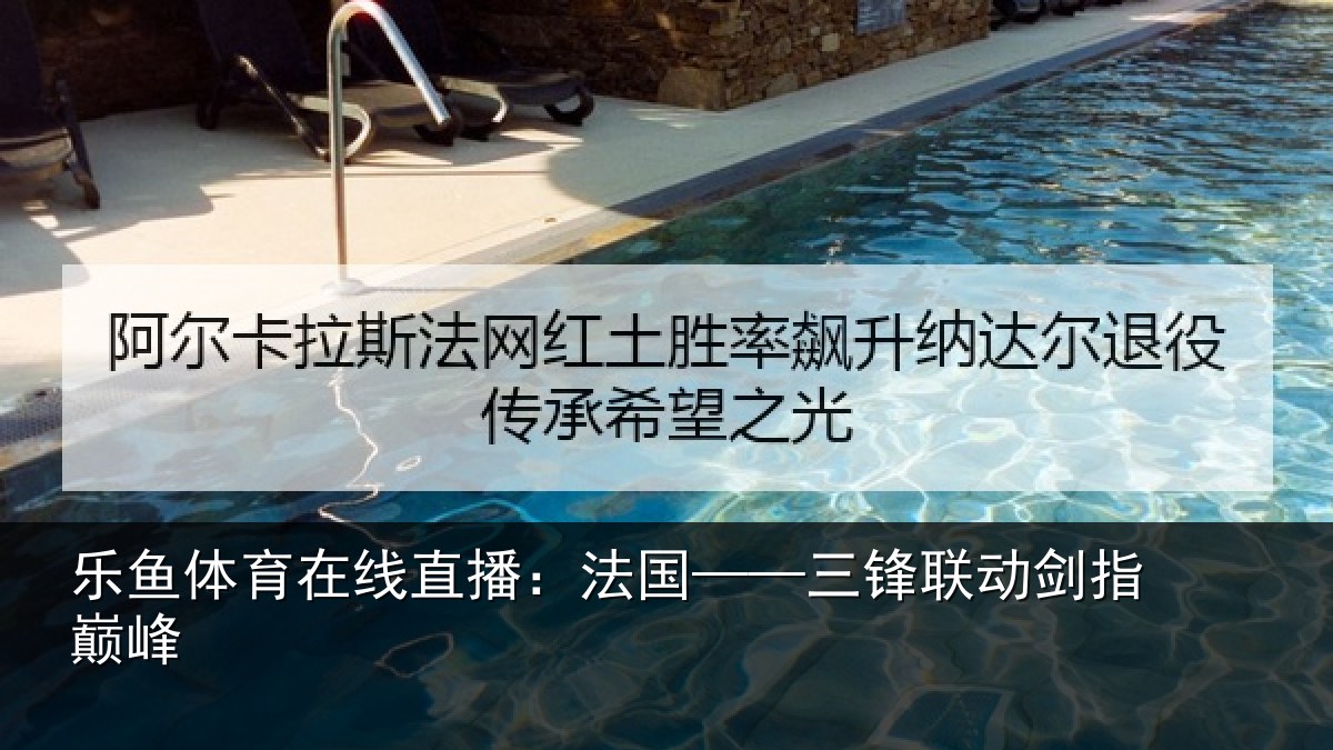 乐鱼体育在线直播:法国——三锋联动剑指巅峰