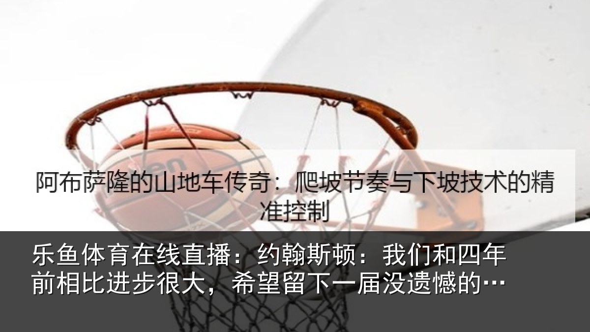 乐鱼体育在线直播:约翰斯顿:我们和四年前相比进步很大,希望留下一届没遗憾的世界杯
