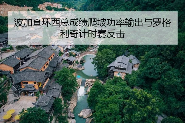 波加查环西总成绩爬坡功率输出与罗格利奇计时赛反击
