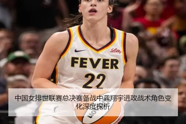 中国女排世联赛总决赛备战中龚翔宇进攻战术角色变化深度探析