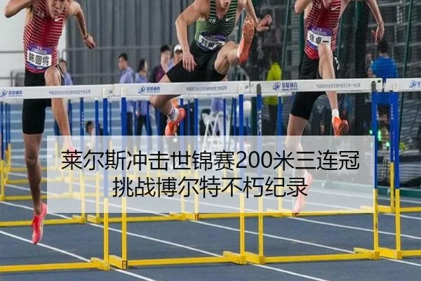 莱尔斯冲击世锦赛200米三连冠 挑战博尔特不朽纪录