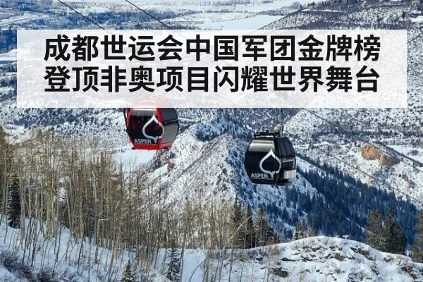 成都世运会中国军团金牌榜登顶非奥项目闪耀世界舞台