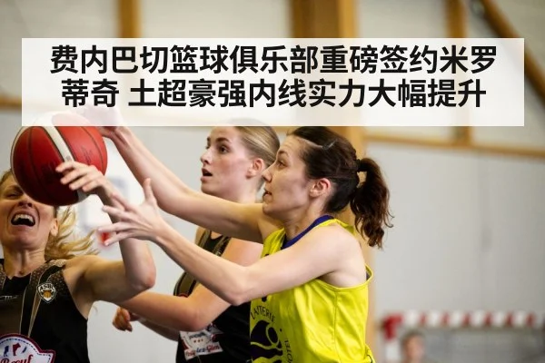 费内巴切篮球俱乐部重磅签约米罗蒂奇 土超豪强内线实力大幅提升