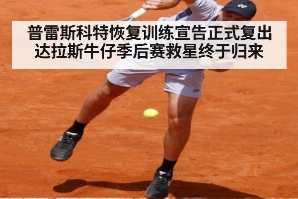 普雷斯科特恢复训练宣告正式复出 达拉斯牛仔季后赛救星终于归来