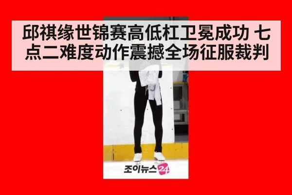 邱祺缘世锦赛高低杠卫冕成功 七点二难度动作震撼全场征服裁判