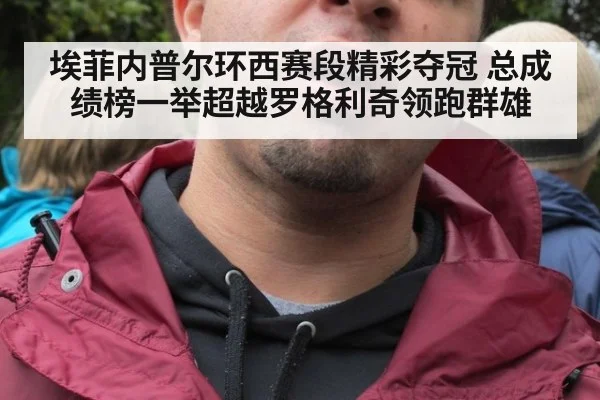 埃菲内普尔环西赛段精彩夺冠 总成绩榜一举超越罗格利奇领跑群雄